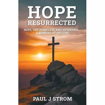 Hope Resurrected: Hope, the Homeless and Veterans.....A Manual of Options