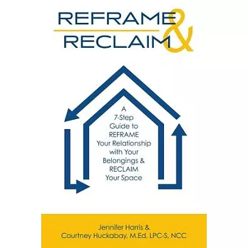 Reframe & Reclaim: A 7-Step Guide to REFRAME Your Relationship with Your Belongings & RECLAIM Your Space