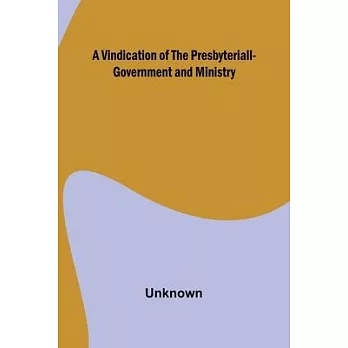 A Vindication of the Presbyteriall-Government and Ministry