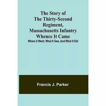 The Story of the Thirty-second Regiment, Massachusetts Infantry; Whence it came; where it went; what it saw, and what it did