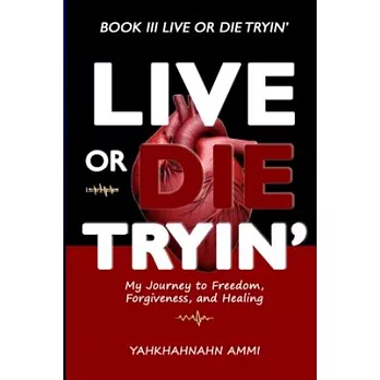 Live or Die Tryin’: My Journey to Freedom Forgiveness and Healing