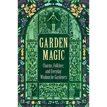 Garden Magic: Charms, Folklore, and Everyday Wisdom for Gardeners