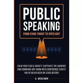 Public Speaking: Calm Your Fear & Anxiety, Captivate the Audience and Command Any Room with Confidence, Even if You’ve Never Been on St