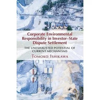 Corporate Environmental Responsibility in Investor-State Dispute Settlement: The Unexhausted Potential of Current Mechanisms