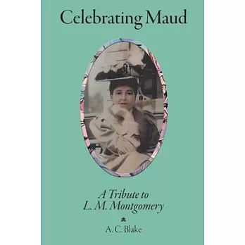 Celebrating Maud: A Tribute to L.M. Montgomery: A Tribute to L.M. Montgomery: A Tribute to L.M. Montgomery: A Poetic: A: A Tribute to L.