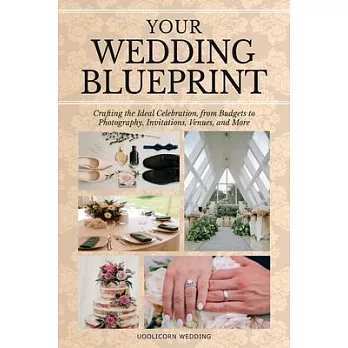 Your Wedding Blue Print: Crafting the Ideal Celebration, from Budgets to Photography, Invitations, Venues, and More