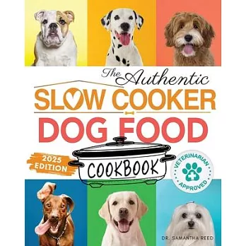 The Authentic Slow Cooker Dog Food Cookbook: Easy, Simple, Vet Approved, Nutrition-Based Home Cooked Recipes for all Breeds and Sizes Including Picky