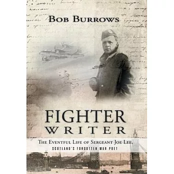 Fighter Writer: The Eventful Life of Sergeant Joe Lee, Scotland’s Forgotten War Poet