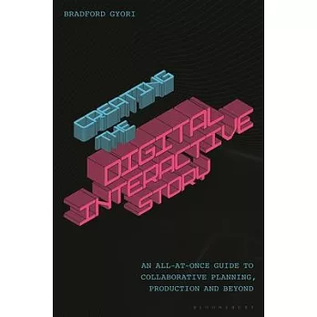 Creating the Digital Interactive Story: A Step-By-Step Guide to Collaborative Planning, Production and Beyond