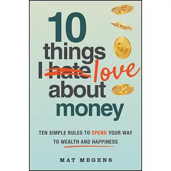 10 Things I Love about Money: 10 Simple Rules to Spend Your Way to Wealth and Happiness