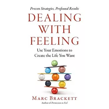 Dealing with Feeling: Use Your Emotions to Create the Life You Want