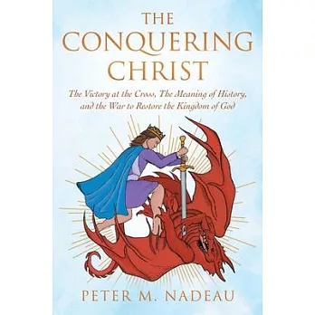 The Conquering Christ: The Victory at the Cross, The Meaning of History, and the War to Restore the Kingdom of God