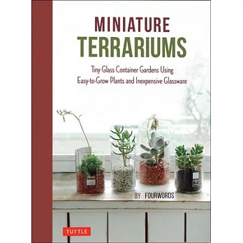 Miniature Terrariums: Tiny Glass Container Gardens Using Easy-To-Grow Plants and Inexpensive Glassware