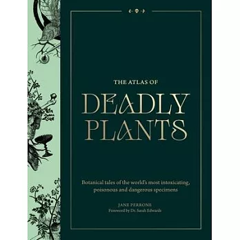 Atlas of Deadly Plants: Botanical Tales of the World’s Most Intoxicating, Poisonous and Dangerous Specimens