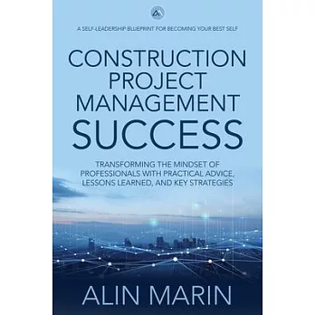 Construction Project Management Success: Transforming the Mindset of Professionals with Practical Advice, Lessons Learned, and Key Strategies