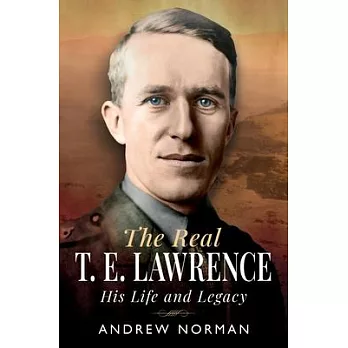 The Real T E Lawrence: His Life and Legacy