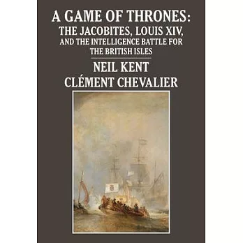 A Game of Thrones: The Jacobites, Louis XIV, and the Intelligence Battle for the British Isles
