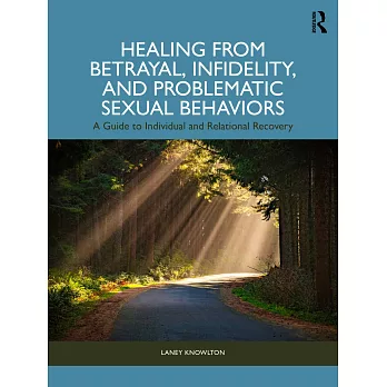 Healing from Betrayal, Infidelity, and Problematic Sexual Behaviors: A Guide to Individual and Relational Recovery