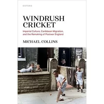 Windrush Cricket: Imperial Culture, Caribbean Migration, and the Remaking of Postwar England