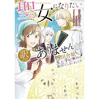 聖女になりたい訳ではありませんが 辺境からきた田舎娘なのに王太子妃候補に選ばれてしまいました!?