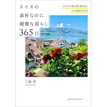 スイスの素朴なのに優雅な暮らし 365日――アルプスと森と湖に恵まれた小さな国の12か月