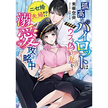 孤高なパイロットはウブな偽り妻を溺愛攻略中～ニセ婚夫婦!?～