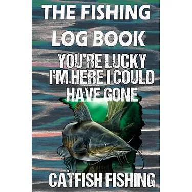 博客來-The Fishing Log Book ＂You''re lucky, I''m here could have gone catfish  fishing＂: Notebook For The Serious Fisherman To Record Fishing Trip  Experiences a