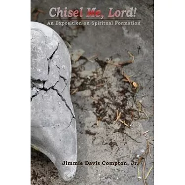 Chisel Me, Lord!: An Exposition On Spiritual Formation