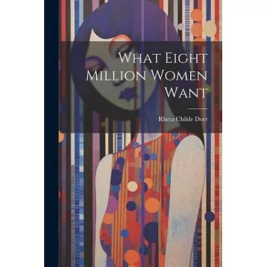 What eight million women want by Rheta Childe Dorr