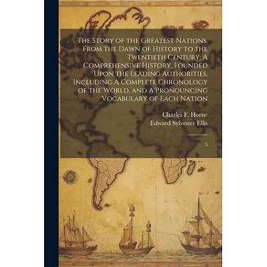 The story of the greatest nations, from the dawn of history to the  twentieth century : a comprehensive history, founded upon the leading  authorities, including a complete chronology of the world, and