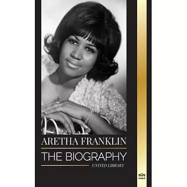 Aretha Franklin: The biography and life of the Queen of Soul