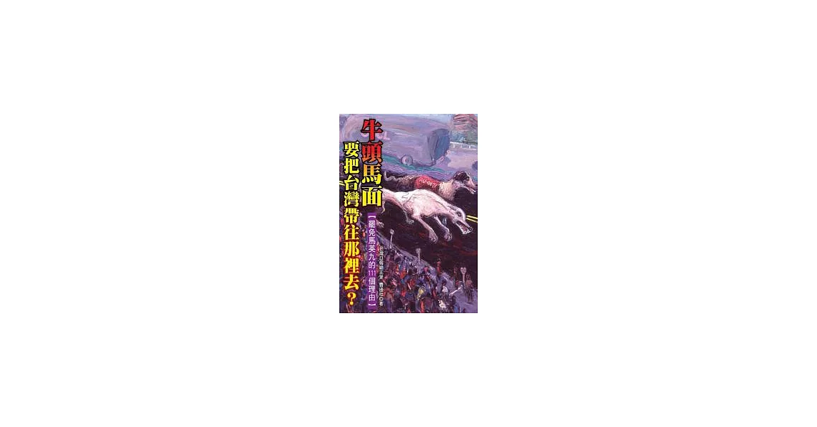 牛頭馬面，要把台灣帶往那裡去？－罷免馬英九的111個理由 | 拾書所