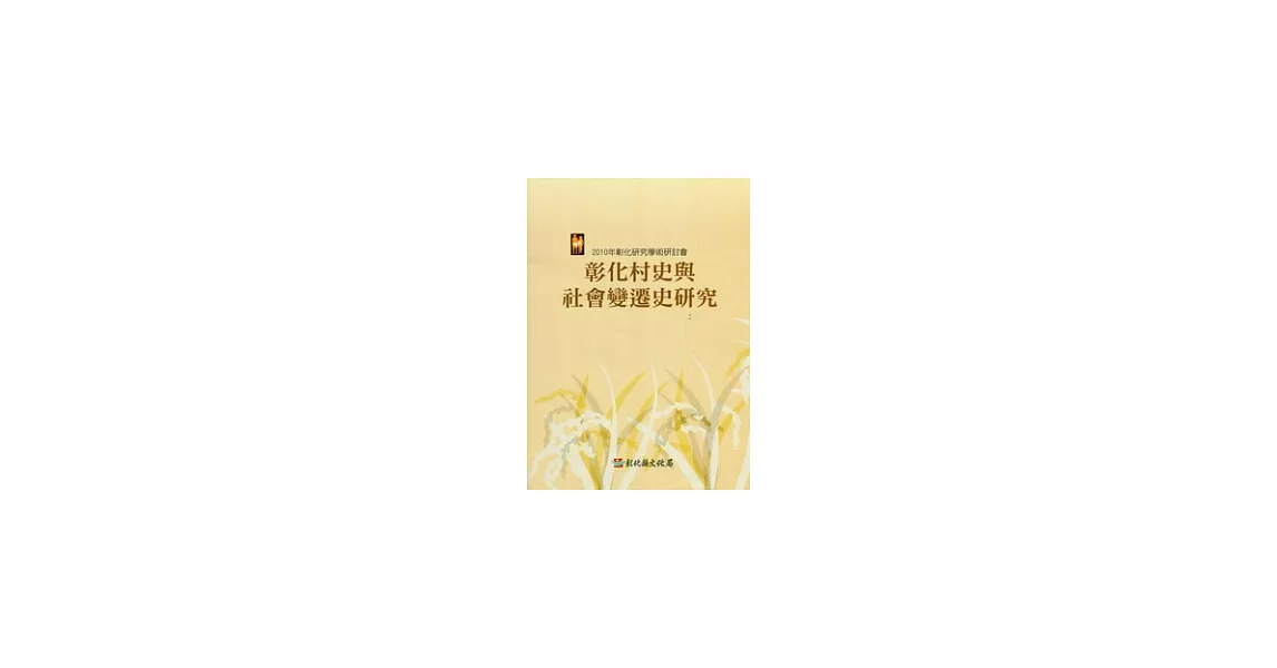 2010年彰化研究學術研討會：彰化村史與社會變遷史研究論文選輯 | 拾書所