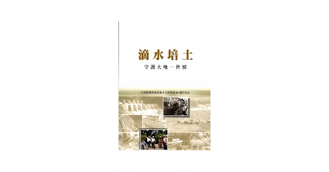 滴水培土:守護大地一世情：行政院農業委員會水土保持局50周年局志[附2DVD/軟精裝] | 拾書所