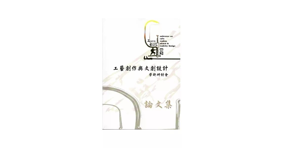 工不可沒‧藝不可失：2013工藝創作與文創設計學術研討會論文集