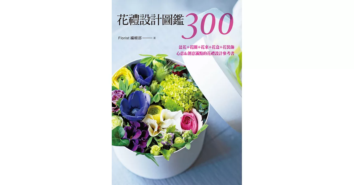 花禮設計圖鑑300：盆花＋花圈＋花束＋花盒＋花裝飾‧心意＆創意滿點的花禮設計參考書