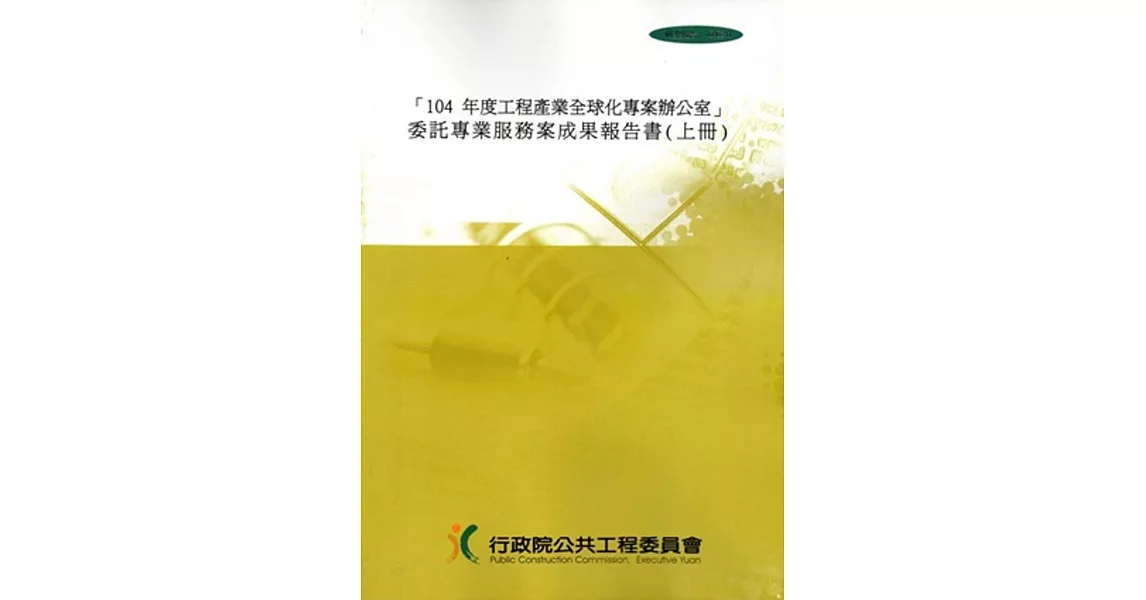 「104年度工程產業全球化專案辦公室」委託專業服務案成果報告書 [上下合輯]][附光碟]