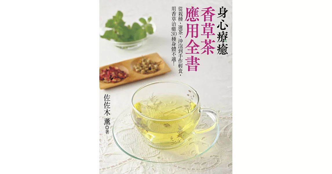 身心療癒香草茶應用全書：從栽種、選茶、沖泡到手作輕食，用香草治癒30種身體不適！ | 拾書所