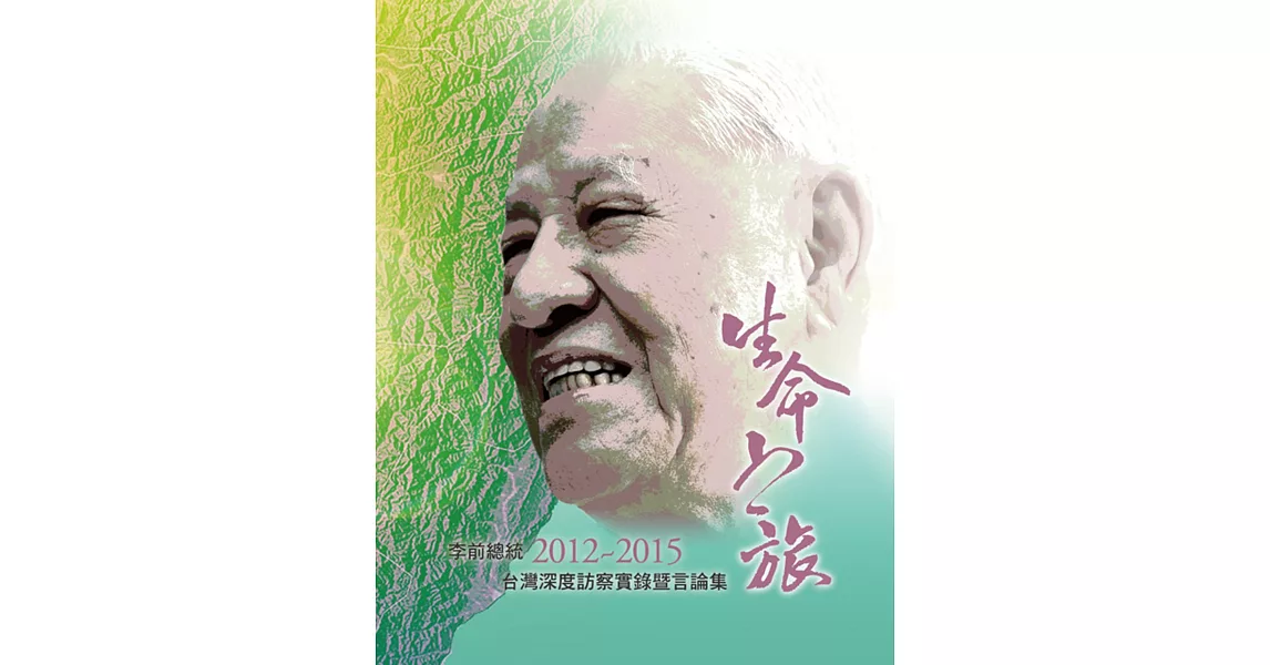 生命之旅：李前總統2012~2015台灣深度訪察實錄暨言論集 | 拾書所