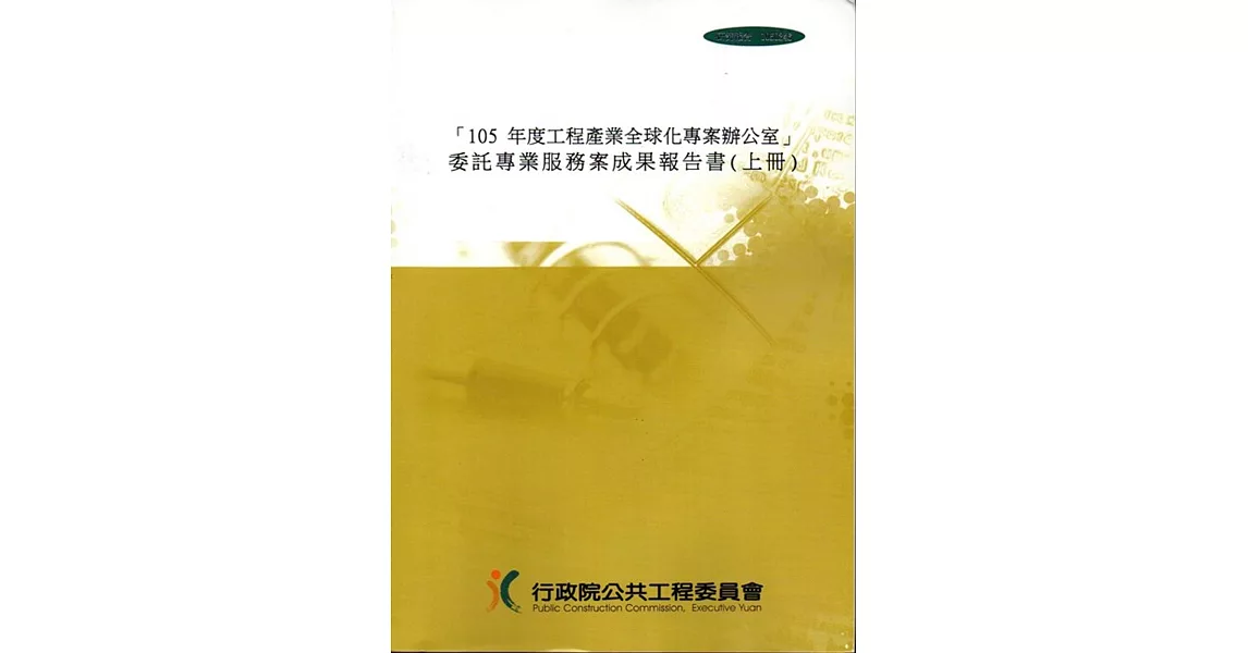 「105年度工程產業全球化專案辦公室」 委託專業服務案成果報告書（上下冊加光碟） | 拾書所