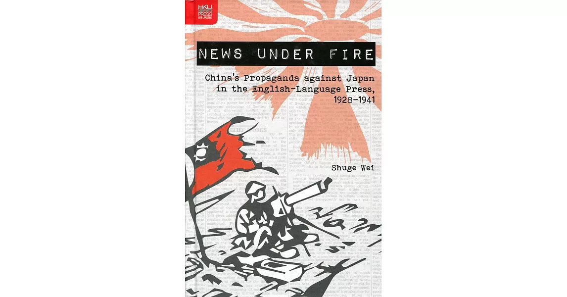 News under Fire：China’s Propaganda against Japan in the English-Language Press, 1928-1941