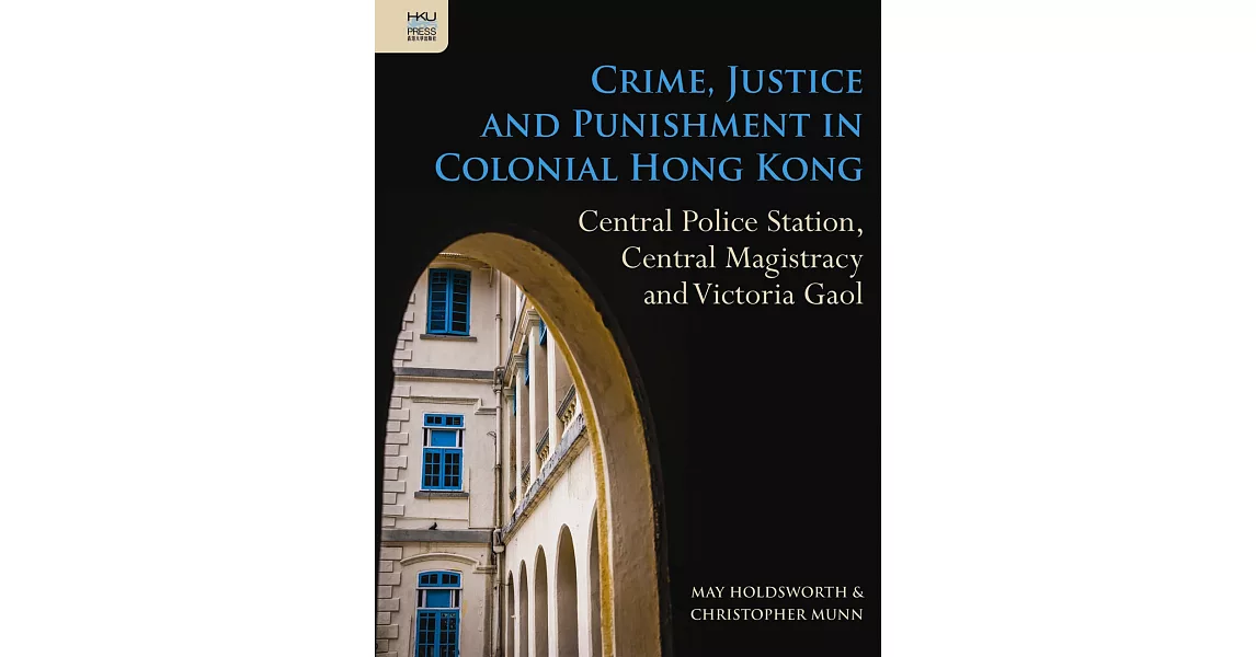 Crime, Justice and Punishment in Colonial Hong Kong: Central Police Station, Central Magistracy and Victoria Gaol | 拾書所