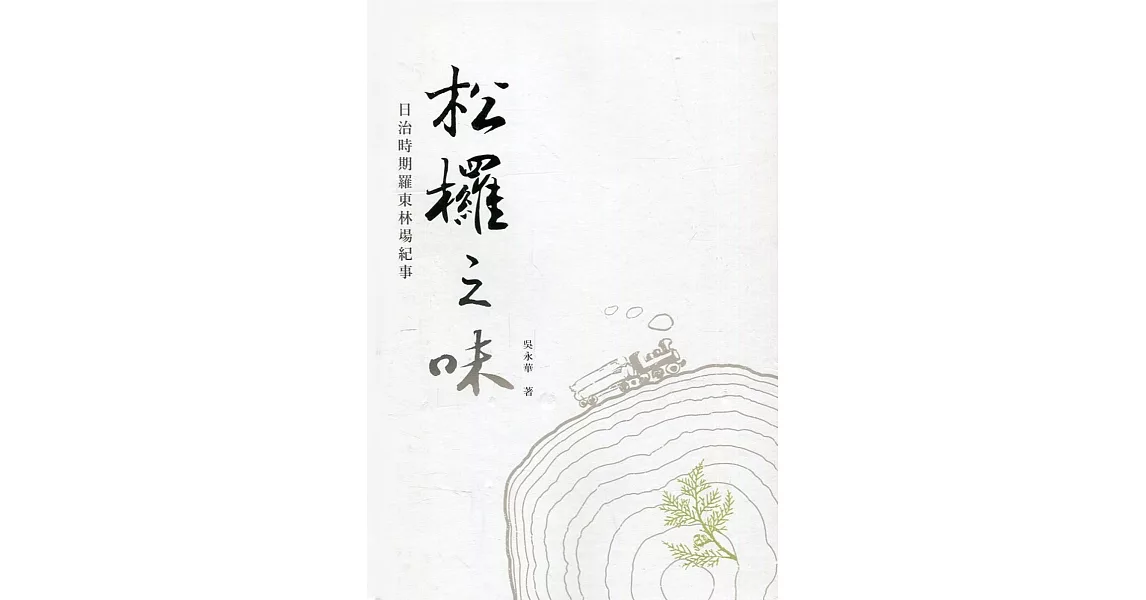 松欏之味 : 日治時期羅東林場紀事﹝精裝﹞ | 拾書所