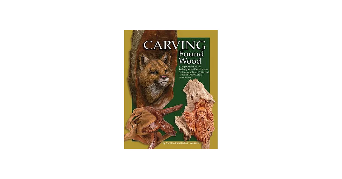 Carving Found Wood: 10 Top Carvers Share Techniques and Inspirations for One-Of-A-Kind Driftwood, Bark and Other Natural Form Pi | 拾書所