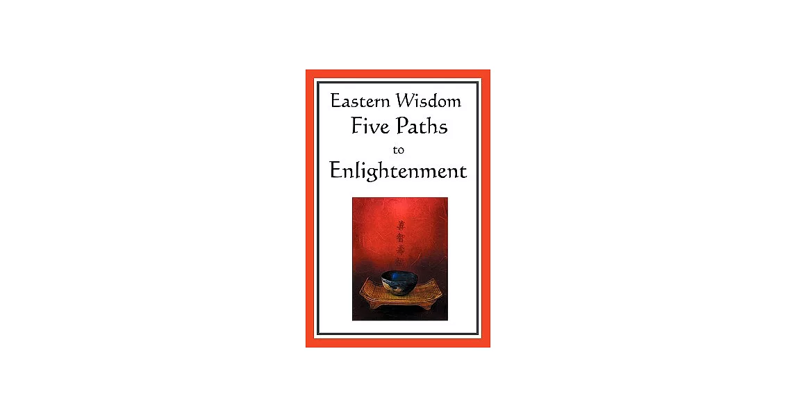 Eastern Wisdom: Five Paths to Enlightenment: the Creed of Buddha, the Sayings of Lao Tzu, Hindu Mysticism, the Great Learning, t | 拾書所