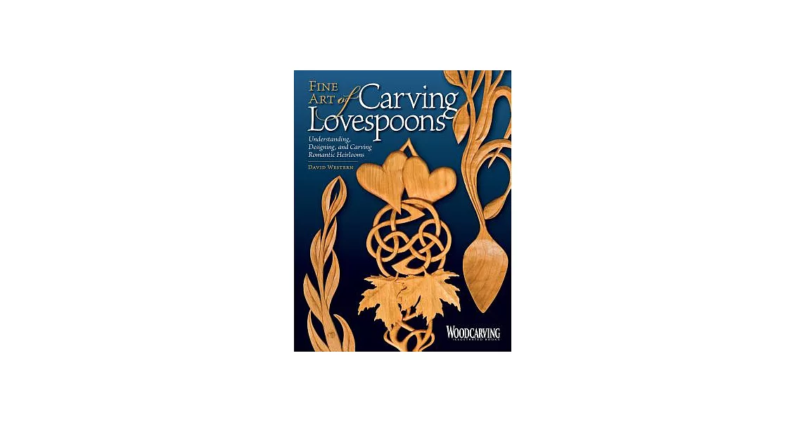 Fine Art of Carving Lovespoons: Understanding, Designing, and Carving Romantic Heirlooms | 拾書所