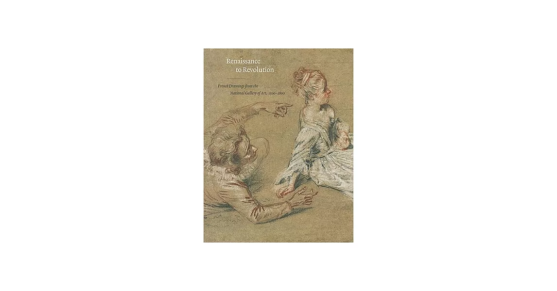 Renaissance to Revolution: French Drawings from the National Gallery of Art, 1500-1800 | 拾書所