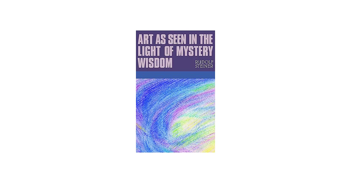 Art As Seen in the Light of Mystery Wisdom: Eight Lectures Given in Dornach Between 28 December 1914 and 4 January 1915 | 拾書所