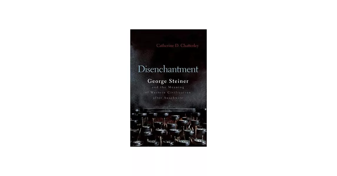 Disenchantment: George Steiner and the Meaning of Western Civilization After Auschwitz | 拾書所