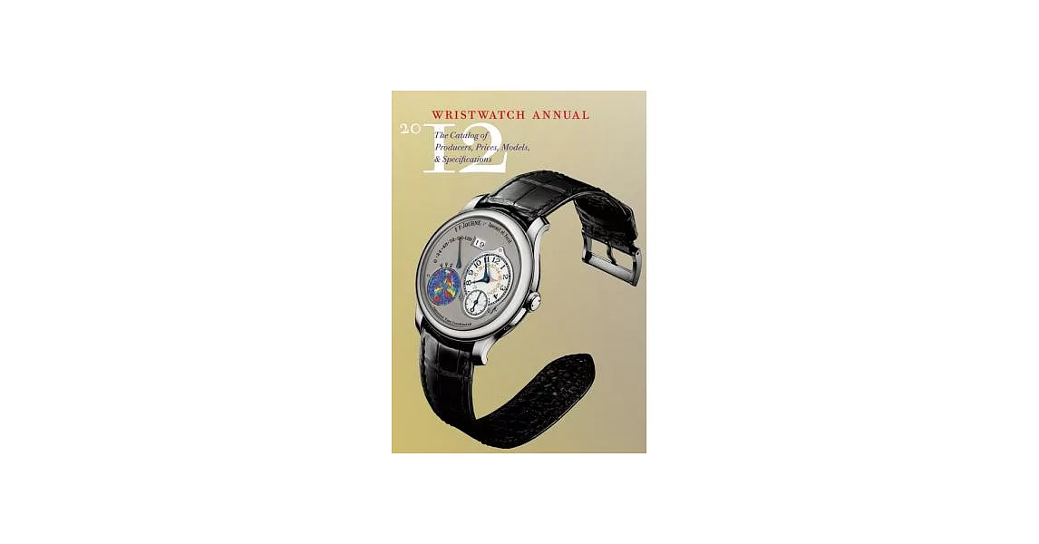 Wristwatch Annual 2012: The Catalog of Producers, Prices, Models, and Specifications | 拾書所